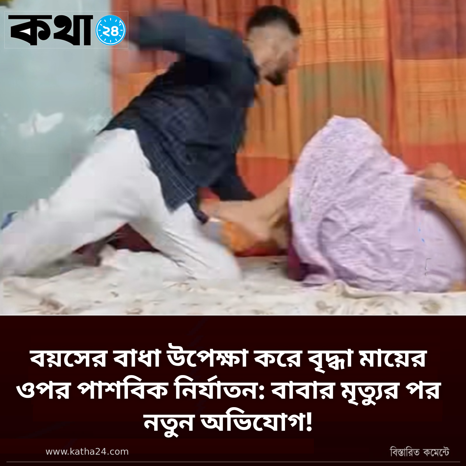 বয়সের বাধা উপেক্ষা করে বৃদ্ধা মায়ের ওপর পাশবিক নির্যাতন: বাবার মৃত্যুর পর নতুন অভিযোগ!